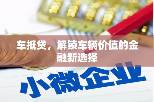 乌什车抵贷，解锁车辆价值的金融新选择