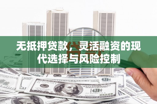 乌什无抵押贷款，灵活融资的现代选择与风险控制