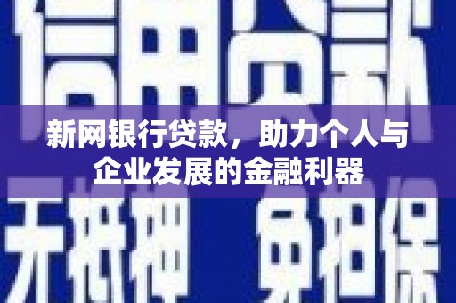 乌什新网银行贷款，助力个人与企业发展的金融利器