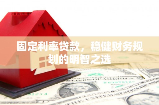 乌什固定利率贷款，稳健财务规划的明智之选
