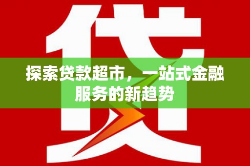 乌什探索贷款超市，一站式金融服务的新趋势