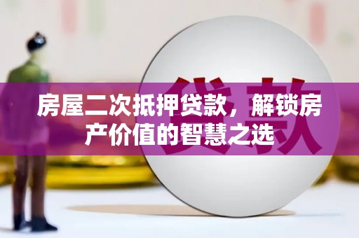 乌什房屋二次抵押贷款，解锁房产价值的智慧之选