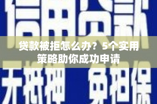 乌什贷款被拒怎么办？5个实用策略助你成功申请