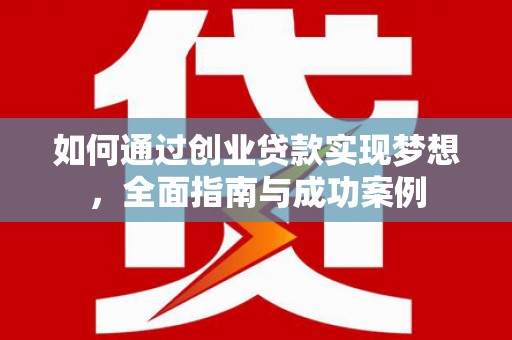 乌什如何通过创业贷款实现梦想，全面指南与成功案例