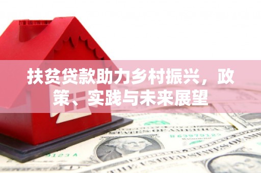 乌什扶贫贷款助力乡村振兴，政策、实践与未来展望