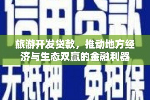 乌什旅游开发贷款，推动地方经济与生态双赢的金融利器