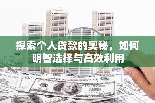 乌什探索个人贷款的奥秘，如何明智选择与高效利用