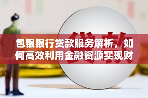 乌什包银银行贷款服务解析，如何高效利用金融资源实现财富增长