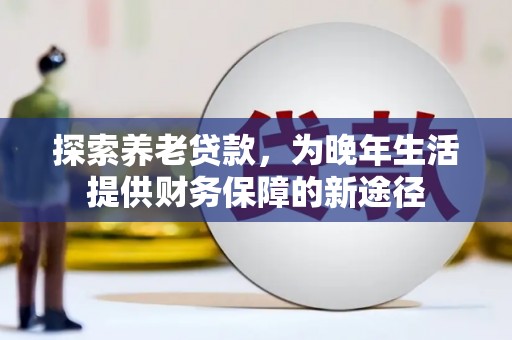 乌什探索养老贷款，为晚年生活提供财务保障的新途径