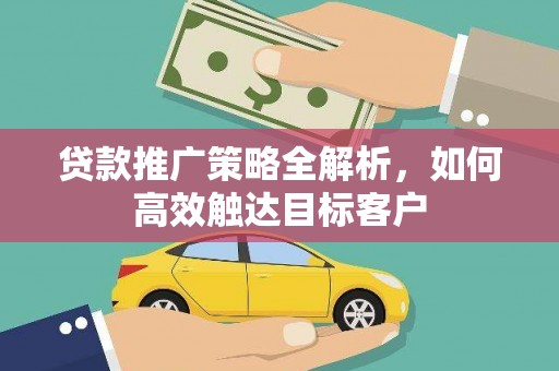 乌什贷款推广策略全解析，如何高效触达目标客户