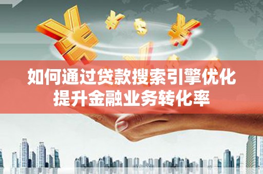 乌什如何通过贷款搜索引擎优化提升金融业务转化率