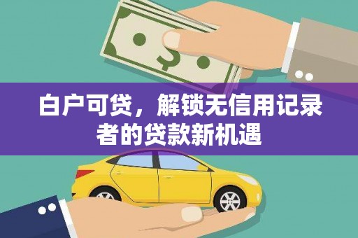 乌什白户可贷，解锁无信用记录者的贷款新机遇