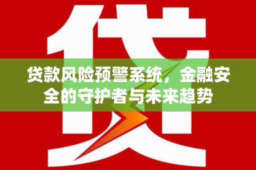 乌什贷款风险预警系统，金融安全的守护者与未来趋势