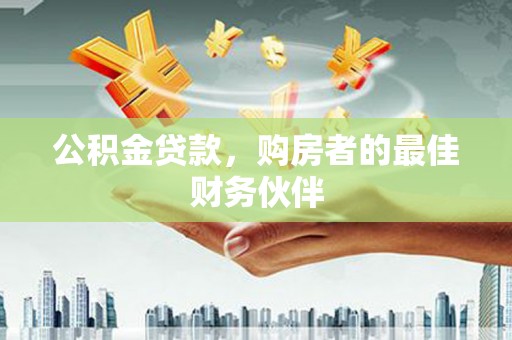 乌什公积金贷款，购房者的最佳财务伙伴