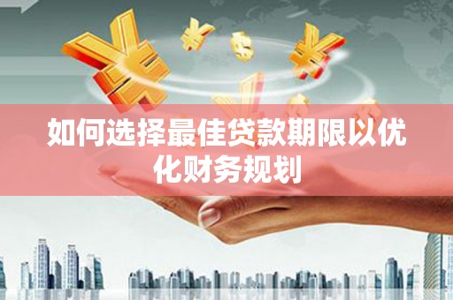 乌什如何选择最佳贷款期限以优化财务规划