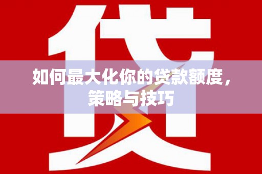 乌什如何最大化你的贷款额度，策略与技巧