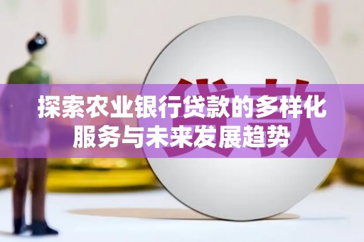 乌什探索农业银行贷款的多样化服务与未来发展趋势