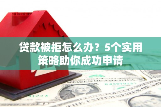 乌什贷款被拒怎么办？5个实用策略助你成功申请