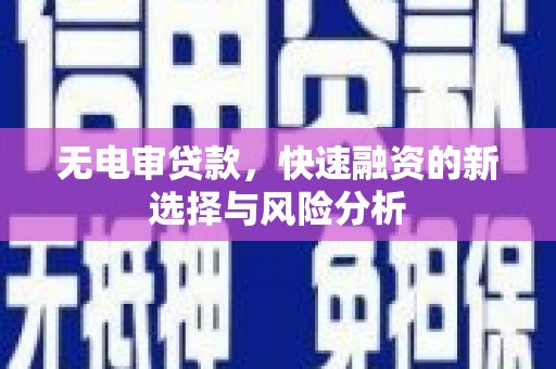 乌什无电审贷款，快速融资的新选择与风险分析