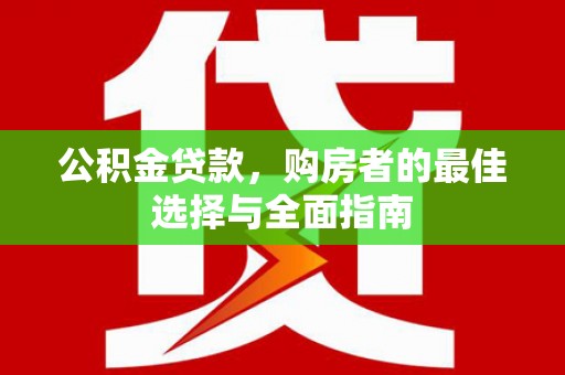乌什公积金贷款，购房者的最佳选择与全面指南