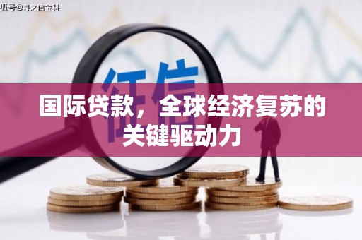 乌什国际贷款，全球经济复苏的关键驱动力