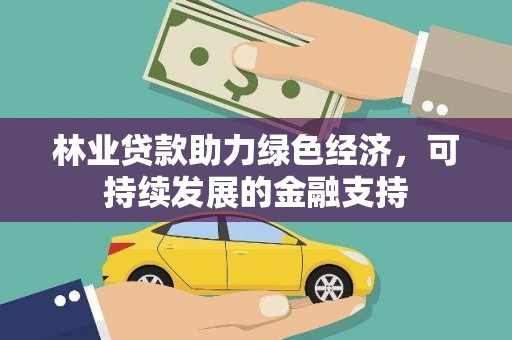 乌什林业贷款助力绿色经济，可持续发展的金融支持