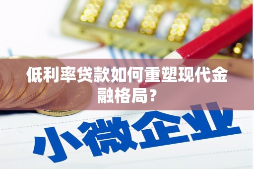 乌什低利率贷款如何重塑现代金融格局？