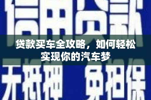 乌什贷款买车全攻略，如何轻松实现你的汽车梦