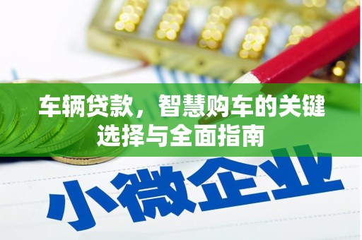 乌什车辆贷款，智慧购车的关键选择与全面指南