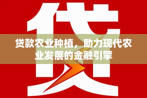 乌什贷款农业种植，助力现代农业发展的金融引擎