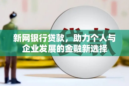 乌什新网银行贷款，助力个人与企业发展的金融新选择