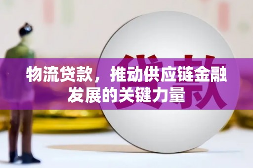 乌什物流贷款，推动供应链金融发展的关键力量