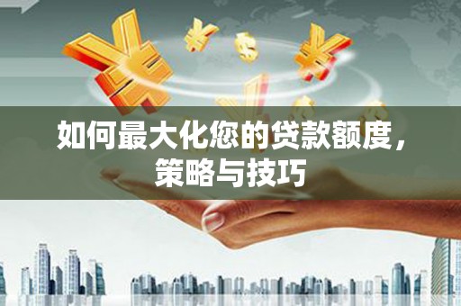 乌什如何最大化您的贷款额度，策略与技巧