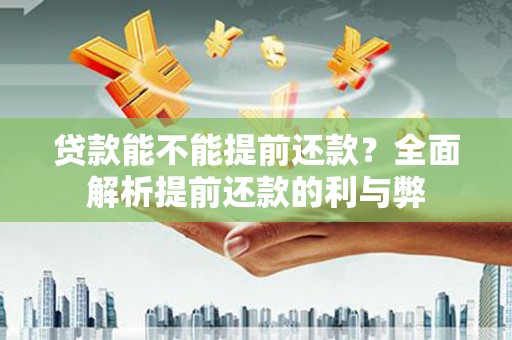 乌什贷款能不能提前还款？全面解析提前还款的利与弊