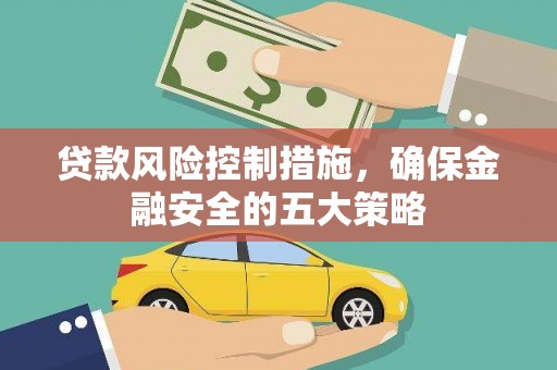 乌什贷款风险控制措施，确保金融安全的五大策略