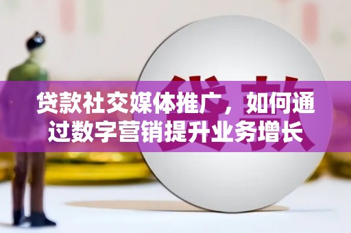 乌什贷款社交媒体推广，如何通过数字营销提升业务增长
