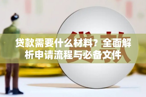 乌什贷款需要什么材料？全面解析申请流程与必备文件