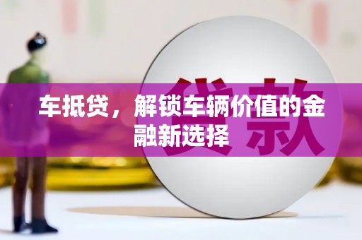 乌什车抵贷，解锁车辆价值的金融新选择