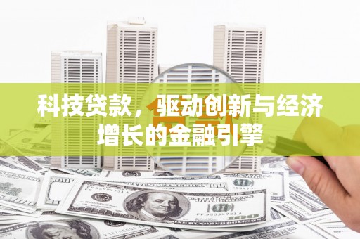 乌什科技贷款，驱动创新与经济增长的金融引擎