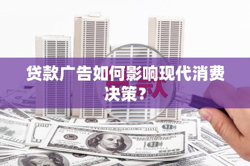 乌什贷款广告如何影响现代消费决策？