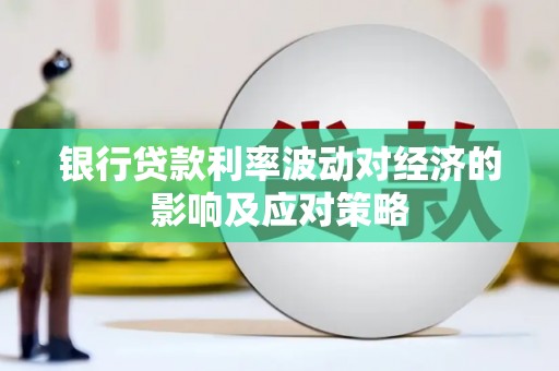 乌什银行贷款利率波动对经济的影响及应对策略