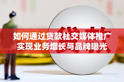 乌什如何通过贷款社交媒体推广实现业务增长与品牌曝光