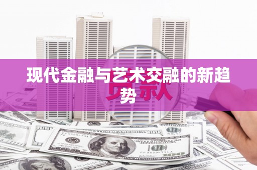 乌什现代金融与艺术交融的新趋势