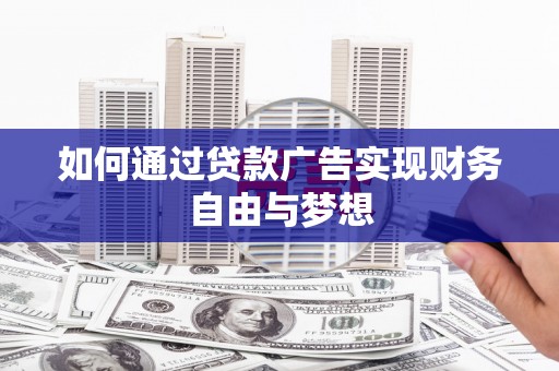 乌什如何通过贷款广告实现财务自由与梦想