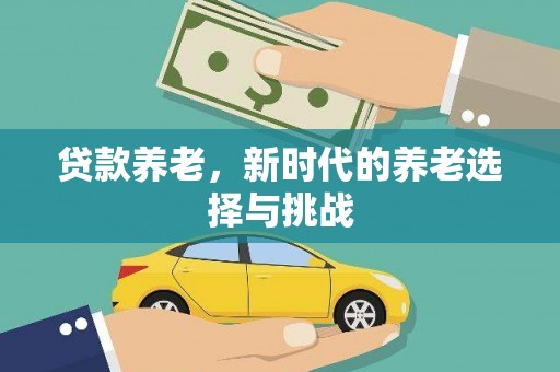 乌什贷款养老，新时代的养老选择与挑战