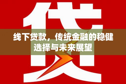乌什线下贷款，传统金融的稳健选择与未来展望