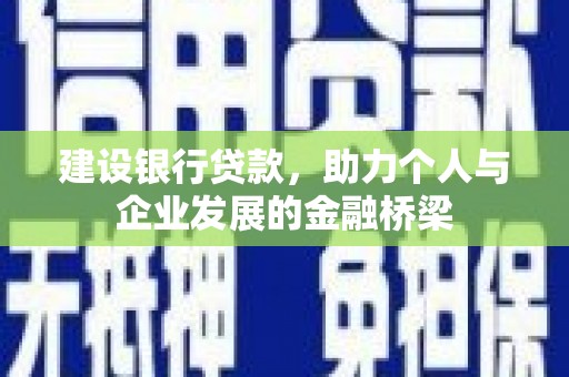 乌什建设银行贷款，助力个人与企业发展的金融桥梁