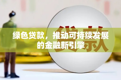 乌什绿色贷款，推动可持续发展的金融新引擎