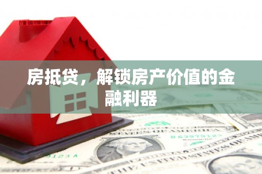 乌什房抵贷，解锁房产价值的金融利器