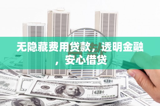 乌什无隐藏费用贷款，透明金融，安心借贷